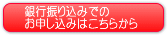 銀行振込みでのお申し込みはこちら