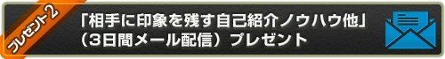 「相手に印象を残す自己紹介ノウハウ」（メール配信）をプレゼント！